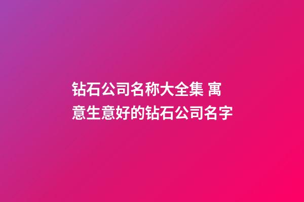 钻石公司名称大全集 寓意生意好的钻石公司名字-第1张-公司起名-玄机派